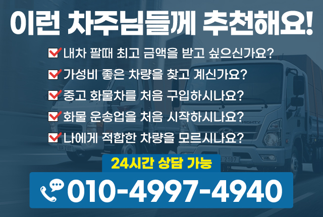 이런 차주님들께 추천해요! 내차 팔때 최고 금액을 받고 싶으신가요? 가성비 좋은 차량을 찾고 계신가요? 중고 화물차를 처음 구입하시나요? 화물 운송업을 처음 시작하시나요? 나에게 적합한 차량을 모르시나요?